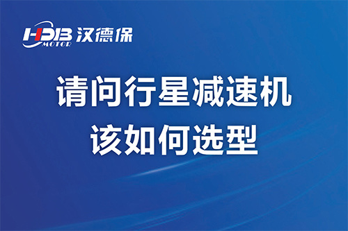 請問行星減速機該如何選型？漢德保減速機